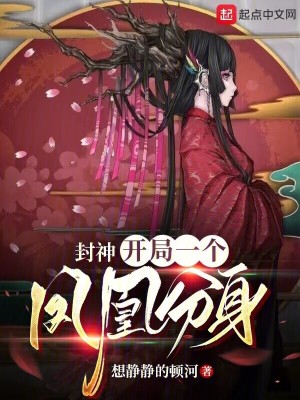 封神：开局一个凤凰分身最新章节 - 想静静的顿河 小说封面