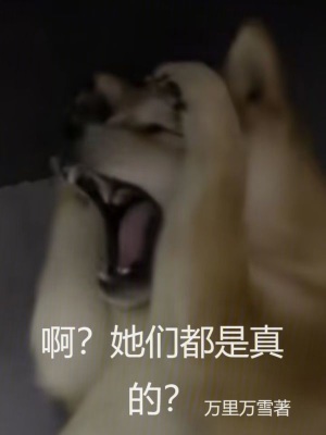 啊？她们都是真的？最新章节小说封面