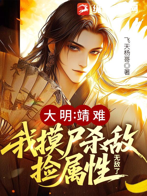 大明：靖难！我摸尸杀敌捡属性，无敌了最新章节 - 飞天杨哥 小说封面