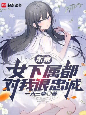 东京：女下属都对我很忠诚最新章节 - 一天三章 小说封面