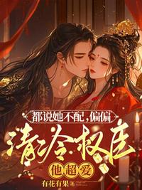 都说她不配，偏偏清冷权臣他超爱最新章节 - 有花有果 小说封面