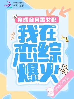 穿成全网黑女配，我在恋综爆火最新章节 - 官绿 小说封面