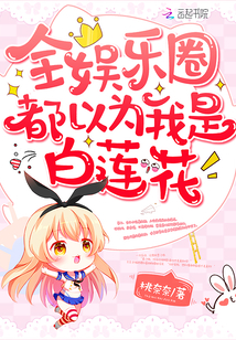 全娱乐圈都以为我是白莲花最新章节 - 桃奈奈 小说封面