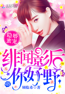 隐婚蜜宠：绯闻影后，你好野！最新章节 - 顾临希 小说封面